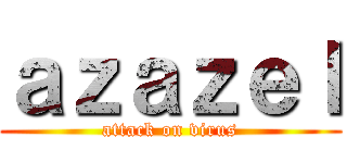 ａｚａｚｅｌ (attack on virus)