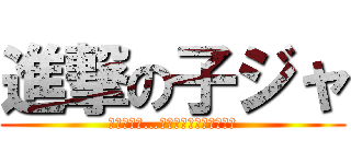 進撃の子ジャ (構わないさ…所詮は血塗られた運命だ)