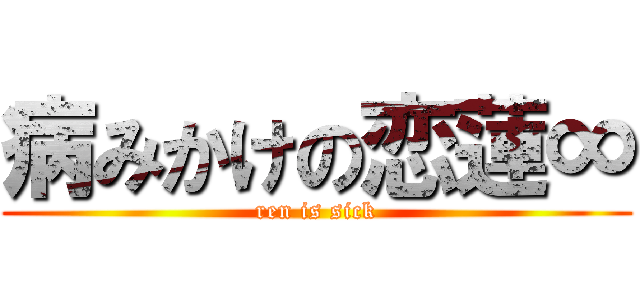 病みかけの恋蓮∞ (ren is sick)