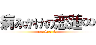 病みかけの恋蓮∞ (ren is sick)