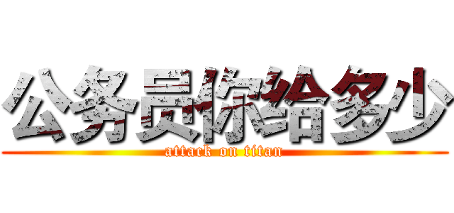 公务员你给多少 (attack on titan)
