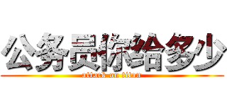 公务员你给多少 (attack on titan)