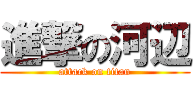 進撃の河辺 (attack on titan)