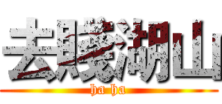 去賤湖山 (ha ha)