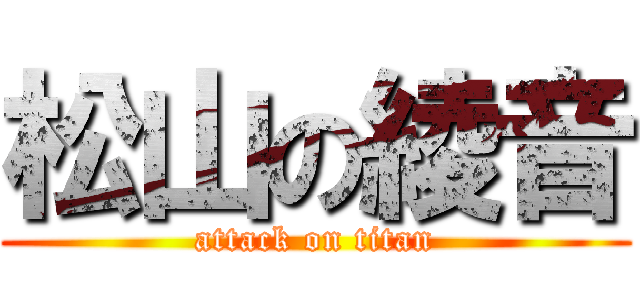 松山の綾音 (attack on titan)
