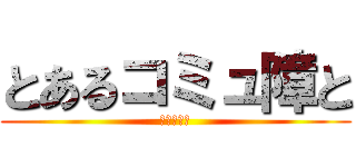 とあるコミュ障と (奇怪な毎日)