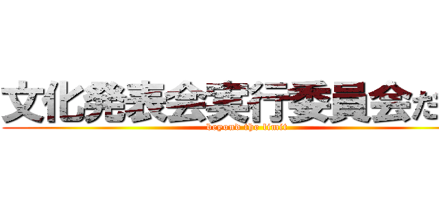 文化発表会実行委員会だより (beyond the limit)