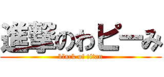 進撃のわピーみ (black of titan)