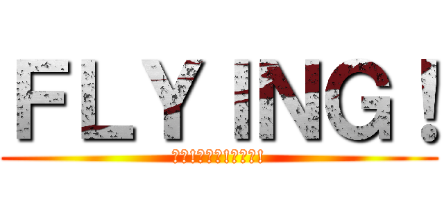 ＦＬＹＩＮＧ！ (飛べ!明日へ!未来へ!)