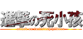 進撃の死小孩 (attack on fuckabishchildren)