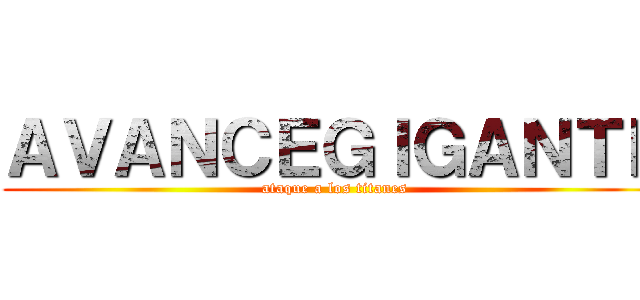 ＡＶＡＮＣＥＧＩＧＡＮＴＥ (ataque a los titanes)