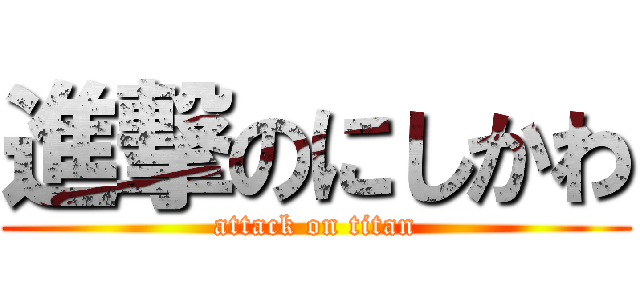 進撃のにしかわ (attack on titan)