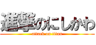 進撃のにしかわ (attack on titan)