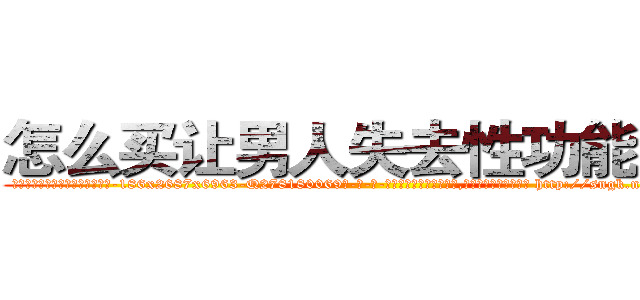 怎么买让男人失去性功能的药 (怎么买让男人失去性功能的药【电-186x2687x6963-Q278180069元-吉-药-业】我们做的是长期生意,靠的是老客户长期支持 http://sngk.net/OY59LV
)