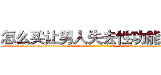 怎么买让男人失去性功能的药 (怎么买让男人失去性功能的药【电-186x2687x6963-Q278180069元-吉-药-业】我们做的是长期生意,靠的是老客户长期支持 http://sngk.net/OY59LV
)