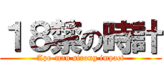 １８禁の時計 (Ape-man strong impact)