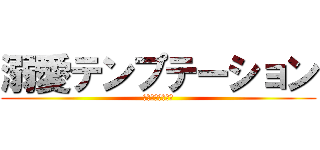 溺愛テンプテーション (Ｒｏｌｌｉｎｇ？)