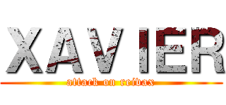 ＸＡＶＩＥＲ (attack on reivax)
