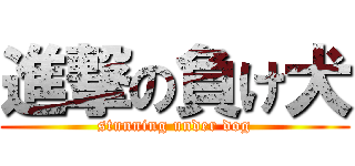 進撃の負け犬 (stunning under dog)