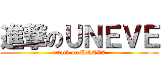 進撃のＵＮＥＶＥ (attack on UNEVE)
