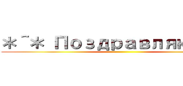 ＊＾＊ Поздравляю ＊＾＊ ()