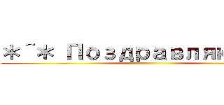＊＾＊ Поздравляю ＊＾＊ ()
