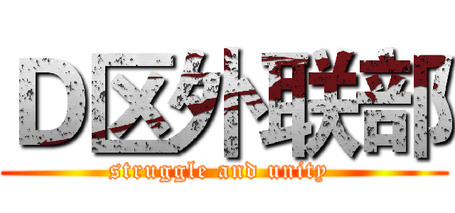 Ｄ区外联部 (struggle and unity )