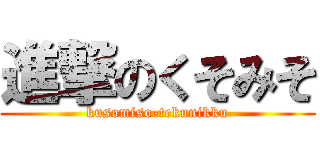 進撃のくそみそ (kusomiso-tekunikku)