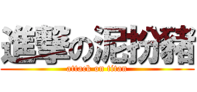 進撃の泥扮豬 (attack on titan)