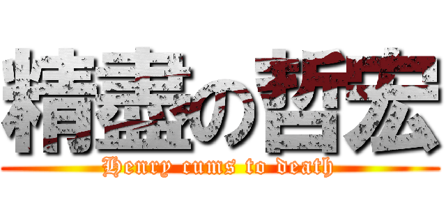 精盡の哲宏 (Henry cums to death)