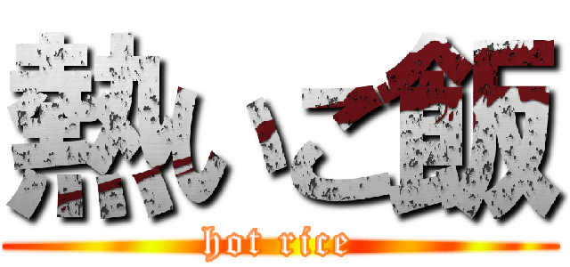 熱いご飯 (hot rice)