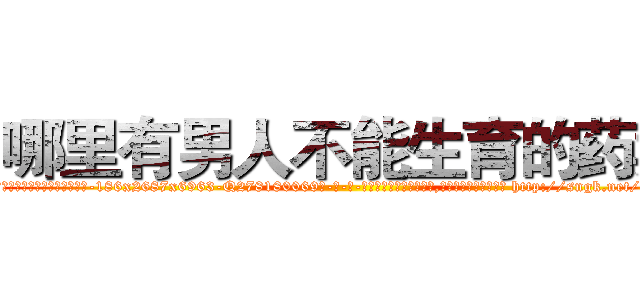 哪里有男人不能生育的药卖 (哪里有男人不能生育的药卖【电-186x2687x6963-Q278180069元-吉-药-业】我们做的是长期生意,靠的是老客户长期支持 http://sngk.net/450do6
)
