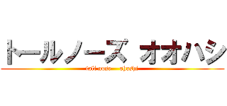 トールノーズ オオハシ (tall nose    ohashi)