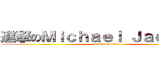 進撃のＭｉｃｈａｅｌ Ｊａｃｋｓｏｎ (attack on titan)