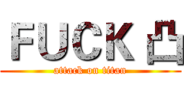ＦＵＣＫ 凸 (attack on titan)