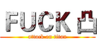 ＦＵＣＫ 凸 (attack on titan)
