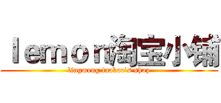 ｌｅｍｏｎ淘宝小铺 (lingmeng taobao's shop)