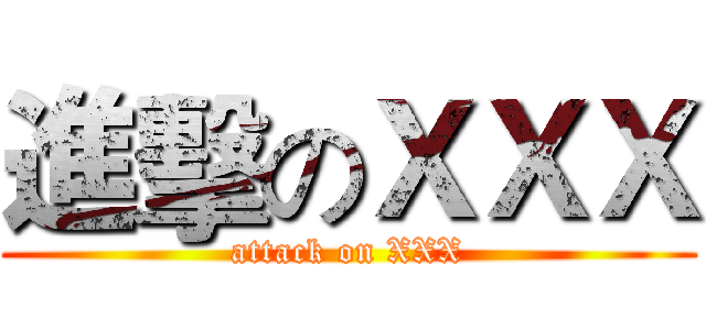 進擊のＸＸＸ (attack on XXX)