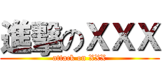 進擊のＸＸＸ (attack on XXX)