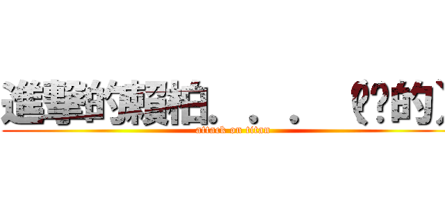 進撃的賴柏．．．（你懂的） (attack on titan)