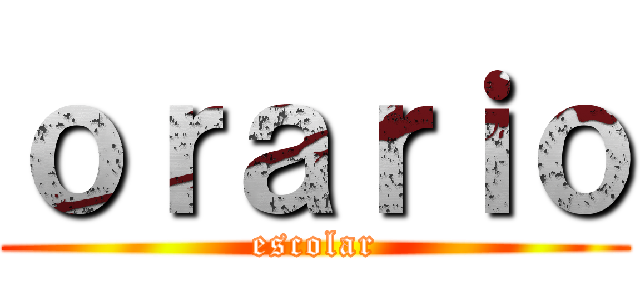 ｏｒａｒｉｏ (escolar)