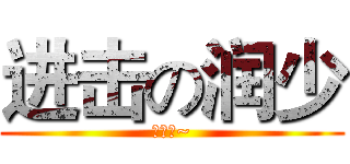 进击の润少 (么么哒~)