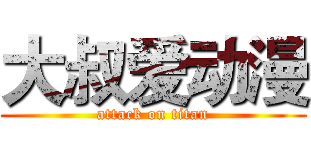 大叔爱动漫 (attack on titan)