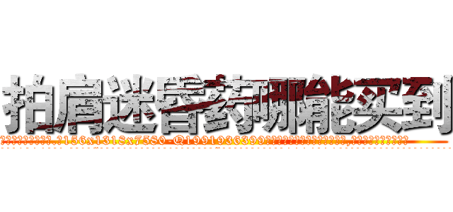 拍肩迷昏药哪能买到 (拍肩迷昏药哪能买到【电.话156x1318x7580-Q1991936399鑫宏药业】我们做的是长期生意,靠的是老客户长期支持
参考消息网2月20日报道 韩媒称，“剩女多、离婚率高的城市，房价一定会上涨。”这是中国经济学家金岩石2016年12月参加在上海举行的房地产相关论坛时说的话。
)