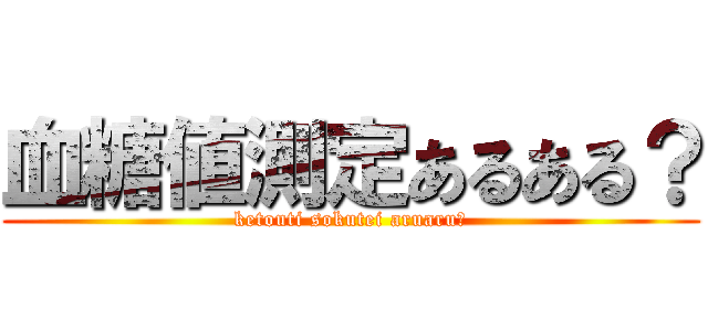 血糖値測定あるある？ (ketouti sokutei aruaru?)