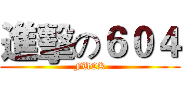 進擊の６０４ (FUCK)