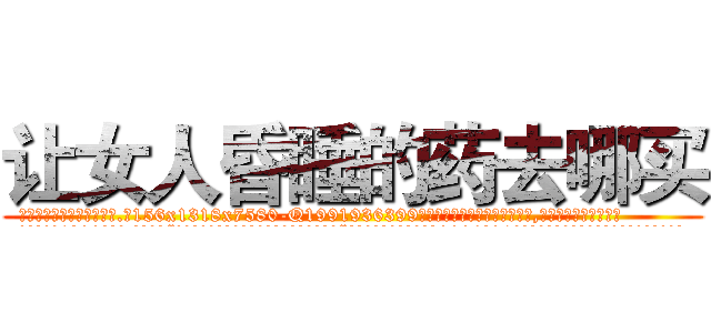 让女人昏睡的药去哪买 (让女人昏睡的药去哪买【电.话156x1318x7580-Q1991936399鑫宏药业】我们做的是长期生意,靠的是老客户长期支持
参考消息网2月20日报道 韩媒称，“剩女多、离婚率高的城市，房价一定会上涨。”这是中国经济学家金岩石2016年12月参加在上海举行的房地产相关论坛时说的话。
)