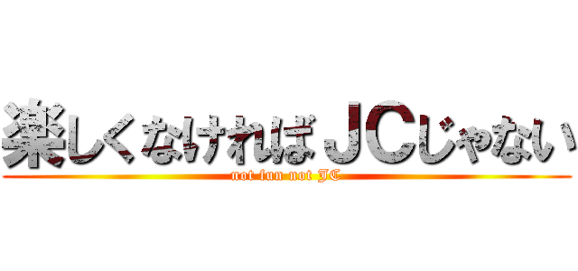 楽しくなければＪＣじゃない (not fun not JC)