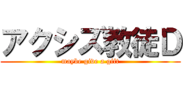 アクシズ教徒Ｄ (maybe give a gift)