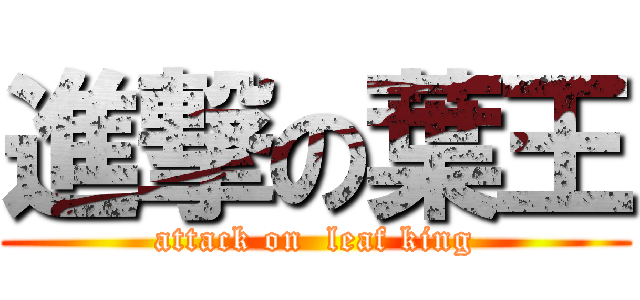 進撃の葉王 (attack on  leaf king)